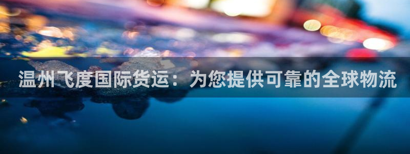 尊龙凯时有限公司： 温州飞度国际货运：为您提供可靠的全球