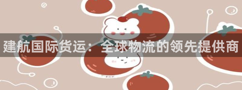 尊龙,人生就是博!登录国际：建航国际货运：全球物流的领先