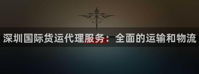 尊龙凯时人生就是搏·(中国)官网：深圳国际货运代理服务：