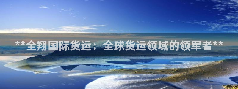尊龙凯时合法吗?：**全翔国际货运：全球货运领域的领军者