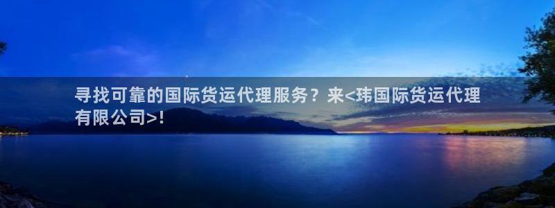 尊龙凯时游戏厅：寻找可靠的国际货运代理服务？来<玮国际货
