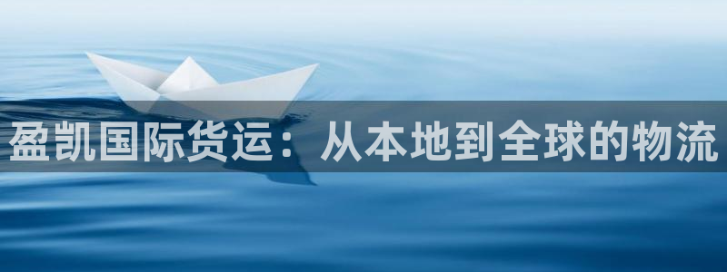 尊龙人生就是博一下首页：盈凯国际货运：从本地到全球的物流