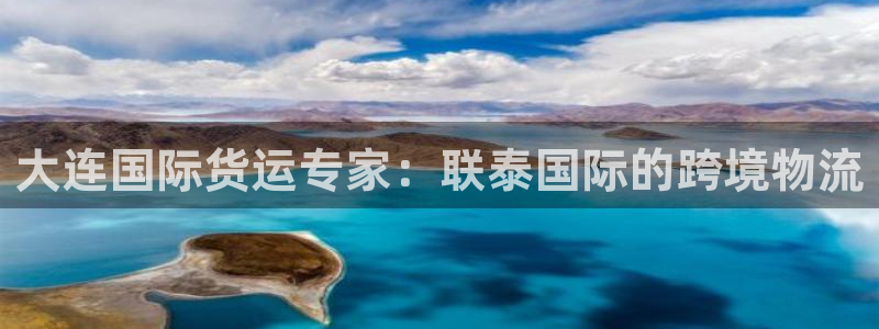 尊龙凯时代理佣金发不发：大连国际货运专家：联泰国际的跨境