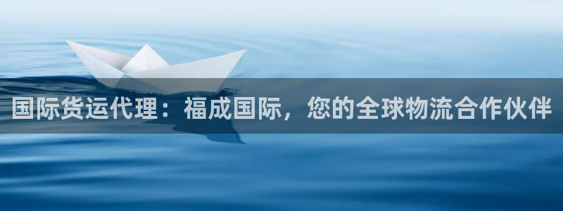 尊龙下载推荐网站：国际货运代理：福成国际，您的全球物流合