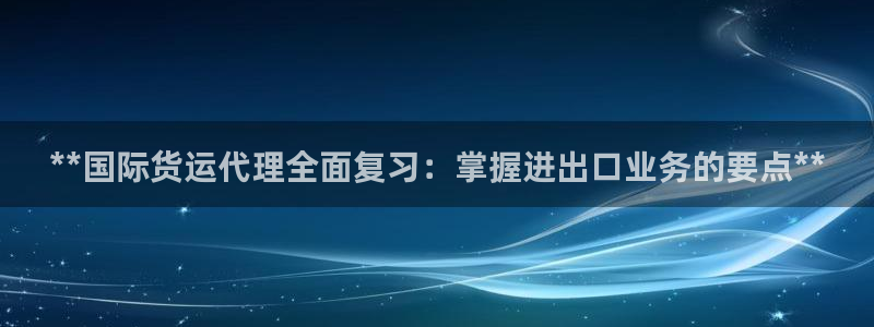 尊龙凯时 人生就是搏!：**国际货运代理全面复习：掌握进