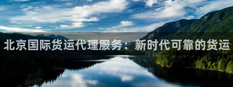 尊龙凯时官网版登录：北京国际货运代理服务：新时代可靠的货