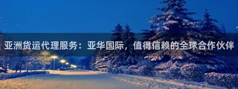尊龙凯时人生就是搏!平台：亚洲货运代理服务：亚华国际，值