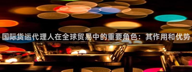 尊龙棋牌软件有挂吗：国际货运代理人在全球贸易中的重要角色