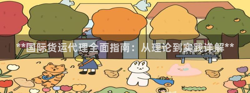 z6尊龙官网：**国际货运代理全面指南：从理论到实践详解